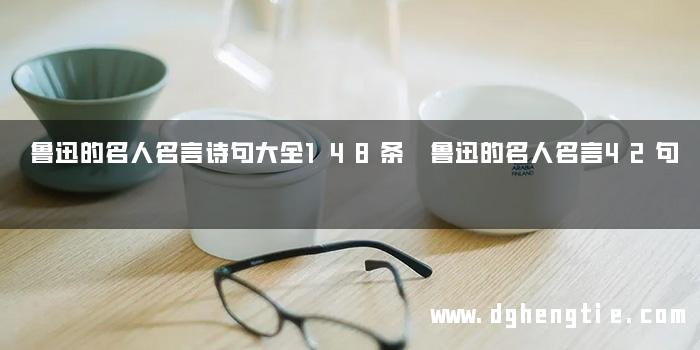 鲁迅的名人名言诗句大全148条 鲁迅的名人名言42句